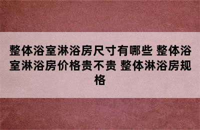 整体浴室淋浴房尺寸有哪些 整体浴室淋浴房价格贵不贵 整体淋浴房规格